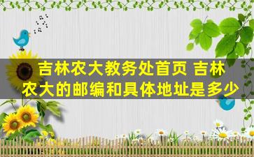 吉林农大教务处首页 吉林农大的邮编和具体地址是多少